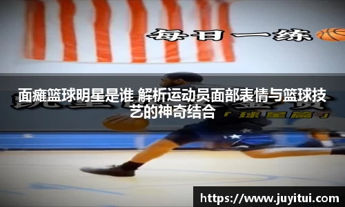 面瘫篮球明星是谁 解析运动员面部表情与篮球技艺的神奇结合