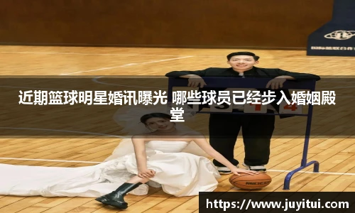 近期篮球明星婚讯曝光 哪些球员已经步入婚姻殿堂