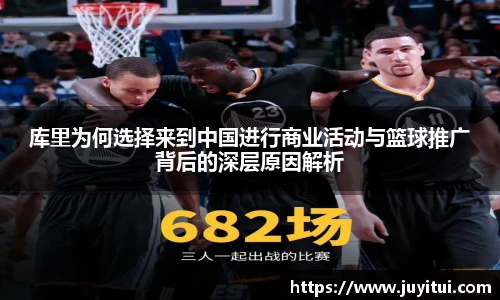 库里为何选择来到中国进行商业活动与篮球推广背后的深层原因解析
