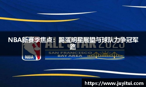 NBA新赛季焦点：踢蛋明星展望与球队力争冠军路