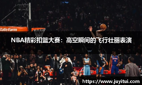 NBA精彩扣篮大赛：高空瞬间的飞行壮丽表演