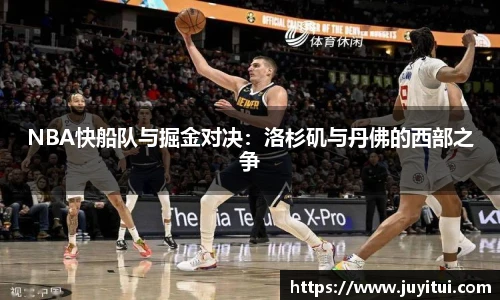 NBA快船队与掘金对决：洛杉矶与丹佛的西部之争
