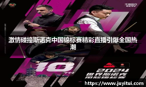 激情碰撞斯诺克中国锦标赛精彩直播引爆全国热潮
