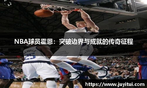 NBA球员霍恩：突破边界与成就的传奇征程