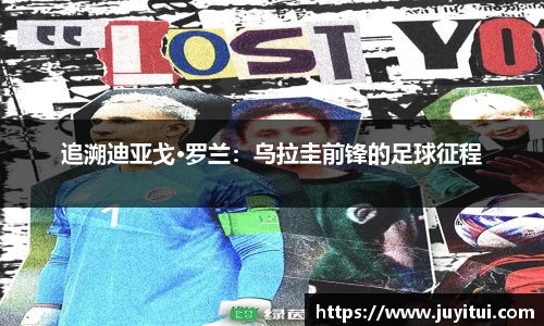 追溯迪亚戈·罗兰：乌拉圭前锋的足球征程