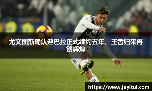 尤文图斯确认迪巴拉正式续约五年，王者归来再创辉煌