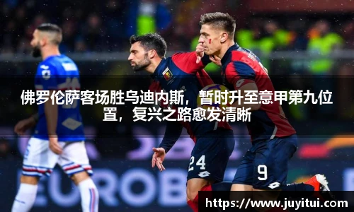 佛罗伦萨客场胜乌迪内斯，暂时升至意甲第九位置，复兴之路愈发清晰