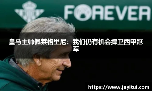 皇马主帅佩莱格里尼：我们仍有机会捍卫西甲冠军