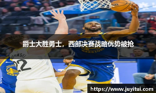 爵士大胜勇士，西部决赛战略优势被抢