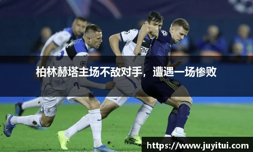 柏林赫塔主场不敌对手，遭遇一场惨败