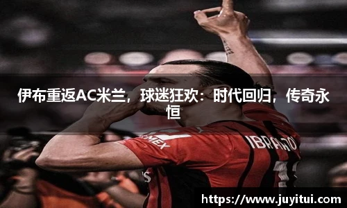 伊布重返AC米兰，球迷狂欢：时代回归，传奇永恒