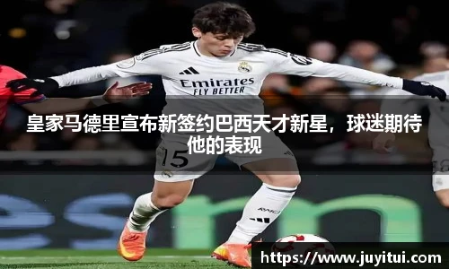 皇家马德里宣布新签约巴西天才新星，球迷期待他的表现