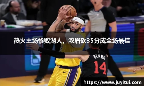 热火主场惨败湖人，浓眉砍35分成全场最佳
