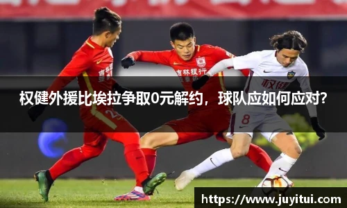 权健外援比埃拉争取0元解约，球队应如何应对？