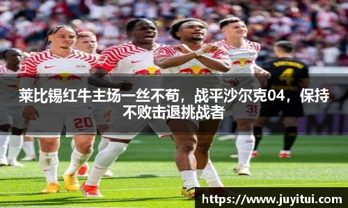 莱比锡红牛主场一丝不苟，战平沙尔克04，保持不败击退挑战者
