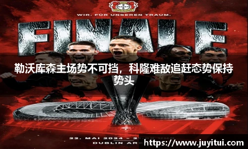 勒沃库森主场势不可挡，科隆难敌追赶态势保持势头