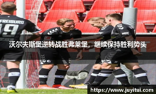 沃尔夫斯堡逆转战胜弗莱堡，继续保持胜利势头