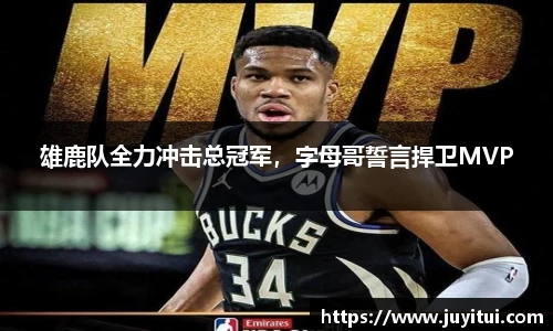 雄鹿队全力冲击总冠军，字母哥誓言捍卫MVP