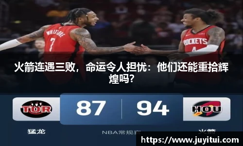 火箭连遇三败，命运令人担忧：他们还能重拾辉煌吗？
