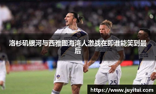 洛杉矶银河与西雅图海湾人激战在即谁能笑到最后