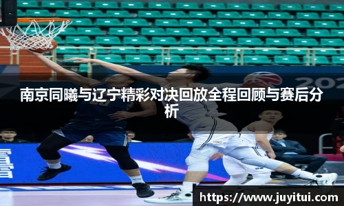 南京同曦与辽宁精彩对决回放全程回顾与赛后分析