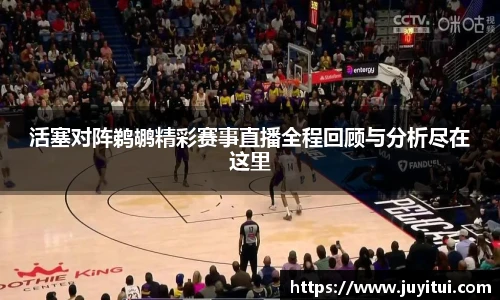 活塞对阵鹈鹕精彩赛事直播全程回顾与分析尽在这里