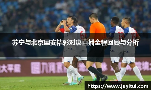苏宁与北京国安精彩对决直播全程回顾与分析