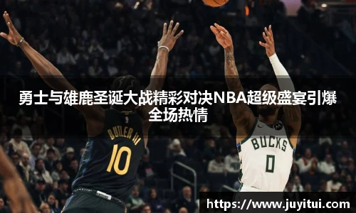勇士与雄鹿圣诞大战精彩对决NBA超级盛宴引爆全场热情