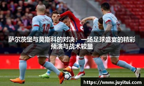 萨尔茨堡与莫斯科的对决：一场足球盛宴的精彩预演与战术较量