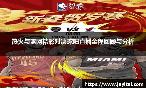 热火与篮网精彩对决球吧直播全程回顾与分析