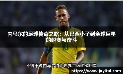 内马尔的足球传奇之路：从巴西小子到全球巨星的蜕变与奋斗