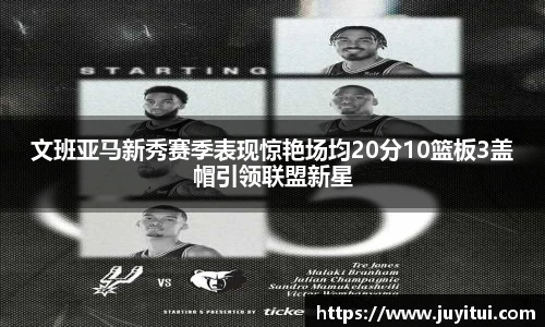 文班亚马新秀赛季表现惊艳场均20分10篮板3盖帽引领联盟新星
