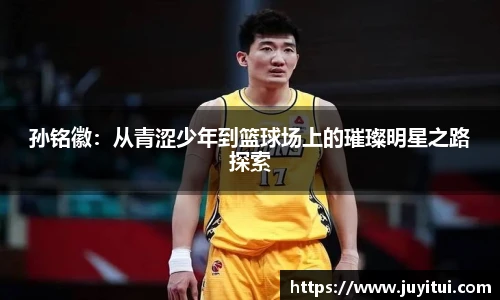 孙铭徽：从青涩少年到篮球场上的璀璨明星之路探索
