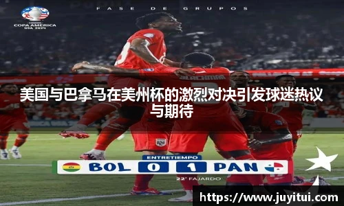 美国与巴拿马在美州杯的激烈对决引发球迷热议与期待