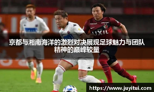京都与湘南海洋的激烈对决展现足球魅力与团队精神的巅峰较量