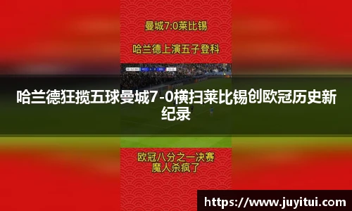 哈兰德狂揽五球曼城7-0横扫莱比锡创欧冠历史新纪录
