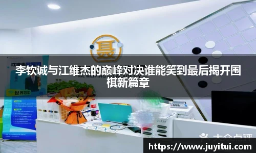 李钦诚与江维杰的巅峰对决谁能笑到最后揭开围棋新篇章