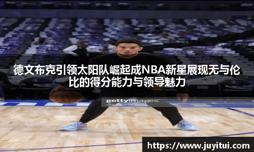 德文布克引领太阳队崛起成NBA新星展现无与伦比的得分能力与领导魅力