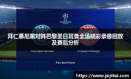 拜仁慕尼黑对阵巴黎圣日耳曼全场精彩录像回放及赛后分析