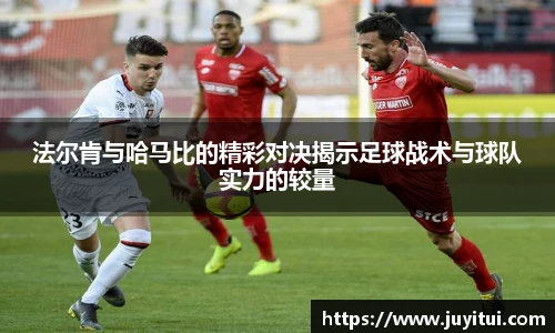 法尔肯与哈马比的精彩对决揭示足球战术与球队实力的较量