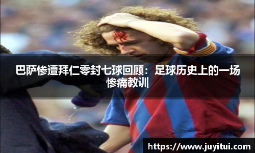巴萨惨遭拜仁零封七球回顾：足球历史上的一场惨痛教训