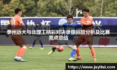 泰州远大与北理工精彩对决录像回放分析及比赛亮点总结