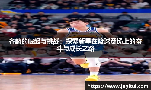 齐麟的崛起与挑战：探索新星在篮球赛场上的奋斗与成长之路