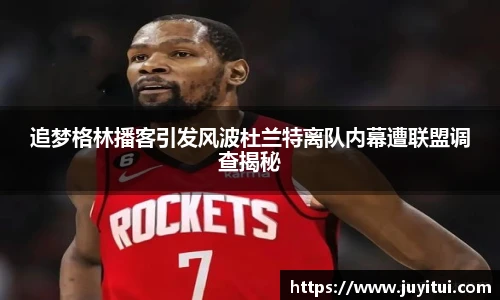 追梦格林播客引发风波杜兰特离队内幕遭联盟调查揭秘