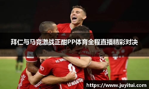 拜仁与马竞激战正酣PP体育全程直播精彩对决