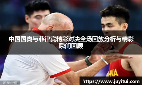 中国国奥与菲律宾精彩对决全场回放分析与精彩瞬间回顾