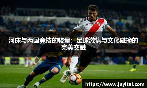 河床与两国竞技的较量：足球激情与文化碰撞的完美交融