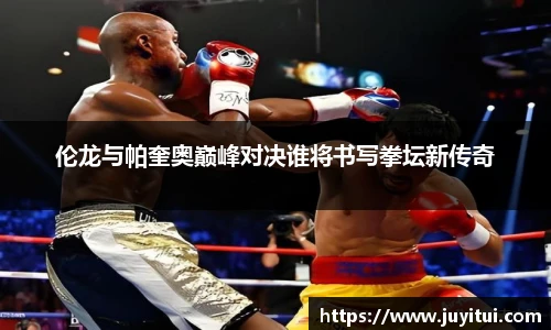 伦龙与帕奎奥巅峰对决谁将书写拳坛新传奇